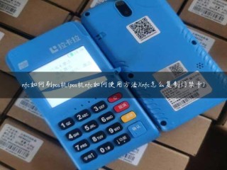 nfc如何刷pos机(pos机nfc如何使用方法)(nfc怎么复制门禁卡) 