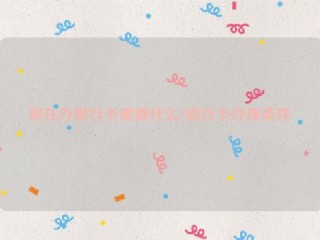 现在办银行卡需要什么?银行卡办理条件