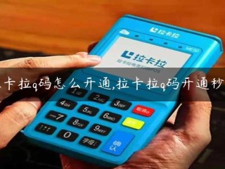 如何开通拉卡拉二维码？拉卡拉二维码可以在一秒钟内被激活