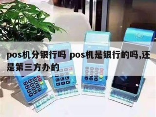 详细阅读:pos机分银行吗 pos机是银行的吗,还是第三方办的 pos机分银行吗 pos机是银行的吗,还是第三方办的