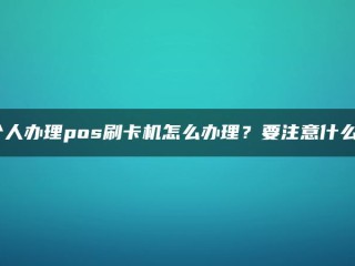 个人POS刷卡机如何处理？我应该注意些什么？