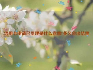 信用卡申请已受理是什么意思?多久会出结果