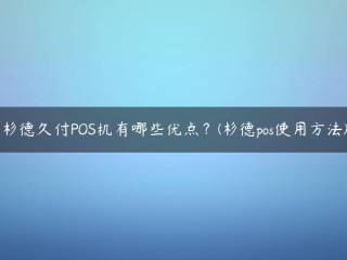 杉德久付POS机有哪些优点？(杉德pos使用方法) 