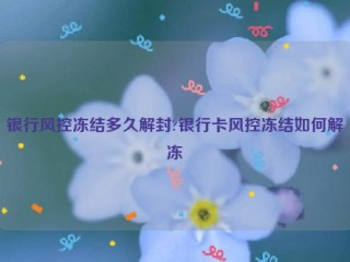 银行风控冻结多久解封?银行卡风控冻结如何解冻
