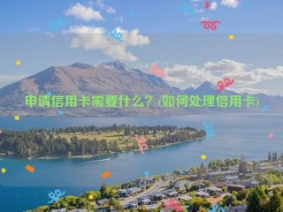 申请信用卡需要什么？(如何处理信用卡)