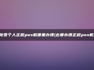 免费个人正式POSS机在哪里处理(在哪里处理正式POSS机)