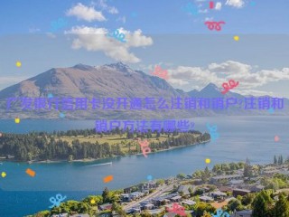 广发银行信用卡没开通怎么注销和销户?注销和销户方法有哪些?