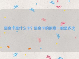 黑金卡是什么卡？黑金卡的额度一般是多少