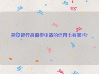 建设银行***值得申请的信用卡有哪些?