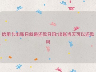 信用卡出账日就是还款日吗?出账当天可以还款吗