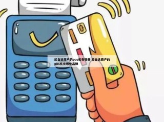 能自选商户的pos机有哪些 能自选商户的pos机有哪些品牌 