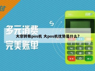 详细阅读:大宗转账pos机 大pos机优势是什么? 大宗转账pos机 大pos机优势是什么?