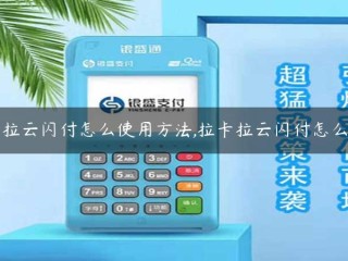 如何使用拉卡拉云闪付，如何运营拉卡拉云闪付