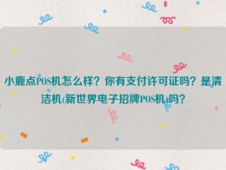 详细阅读:小鹿点POS机怎么样?你有支付许可证吗?是清洁机(新世界电子招牌POS机)吗? 小鹿点POS机怎么样?你有支付许可证吗?是清洁机(新世界电子招牌POS机)吗?