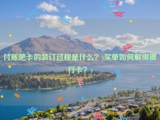 付账吧卡的装订过程是什么？)买单如何解绑银行卡？)