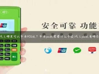 详细阅读:我在哪里可以网上申请POS机?申请POS机需要哪些手续(在线POSS机有哪些) 我在哪里可以网上申请POS机?申请POS机需要哪些手续(在线POSS机有哪些)