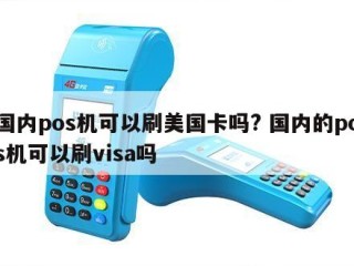 详细阅读:国内pos机可以刷美国卡吗? 国内的pos机可以刷visa吗 国内pos机可以刷美国卡吗? 国内的pos机可以刷visa吗