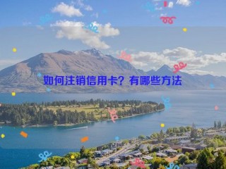 如何注销信用卡？有哪些方法