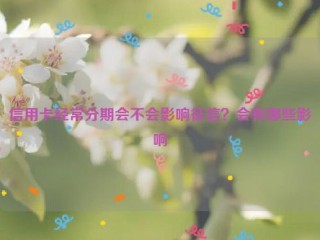 信用卡经常分期会不会影响征信？会有哪些影响