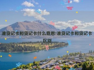 准贷记卡和贷记卡什么意思?准贷记卡和贷记卡区别