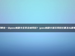 如果你在POS机里频繁刷卡，是否会受到风险控制？(POS刷卡机显示风控拦截情况)