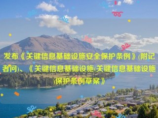 详细阅读:发布《关键信息基础设施安全保护条例》(附记者问)、《关键信息基础设施(关键信息基础设施)保护条例草案》 发布《关键信息基础设施安全保护条例》(附记者问)、《关键信息基础设施(关键信息基础设施)保护条例草案》