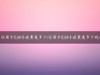 信用卡0.38手续费是多少？