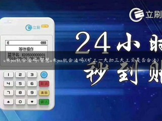 详细阅读:u米pos机合法吗(智慧u米pos机合法吗)(旷工***扣三天工资是否合法) u米pos机合法吗(智慧u米pos机合法吗)(旷工***扣三天工资是否合法)
