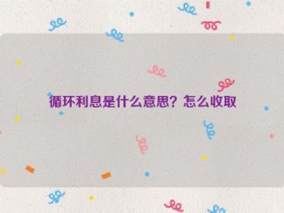 循环利息是什么意思？怎么收取
