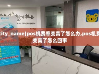 pos机费率变高了怎么办,pos机费率变高了怎么回事