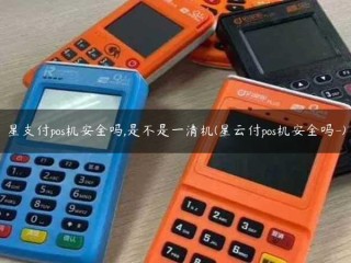 明星支付POS机安全吗？它是一台干净的机器吗(星云支付海报机安全吗？
