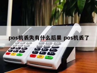详细阅读:pos机丢失有什么后果 pos机丢了 pos机丢失有什么后果 pos机丢了