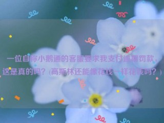 详细阅读:一位自称小鹅通的客服要求我支付逾期罚款,这是真的吗?(高斯林还能像花钱一样花钱吗?) 一位自称小鹅通的客服要求我支付逾期罚款,这是真的吗?(高斯林还能像花钱一样花钱吗?)