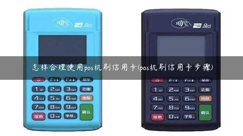 怎样合理使用pos机刷信用卡(pos机刷信用卡步骤)