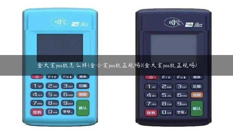 金大宝pos机怎么样(金小宝pos机正规吗)(金大宝pos机正规吗)
