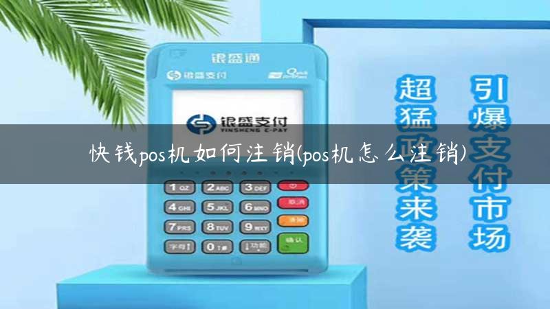 快钱pos机如何注销(pos机怎么注销)