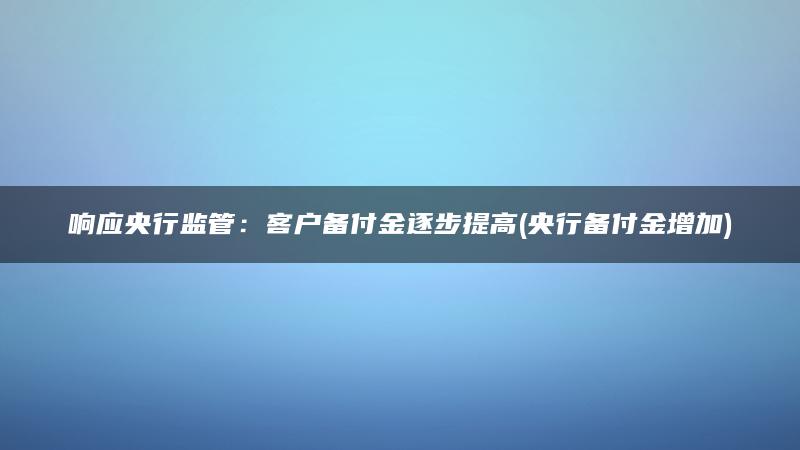响应央行监管：客户备付金逐步提高(央行备付金增加)