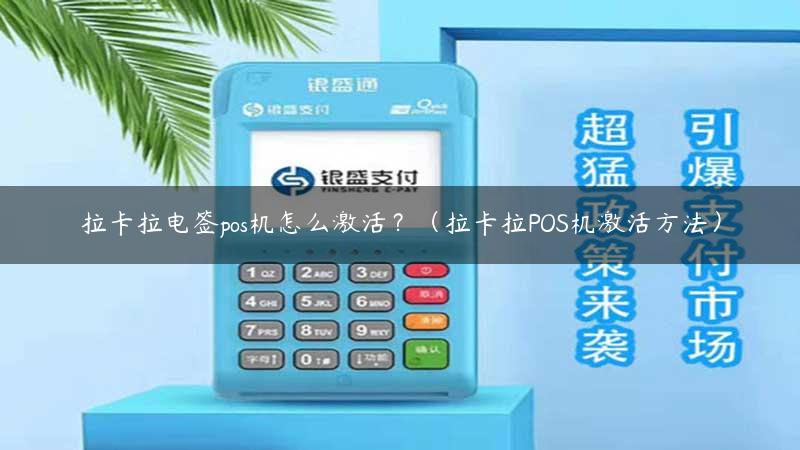 拉卡拉电签pos机怎么激活？（拉卡拉POS机激活方法）