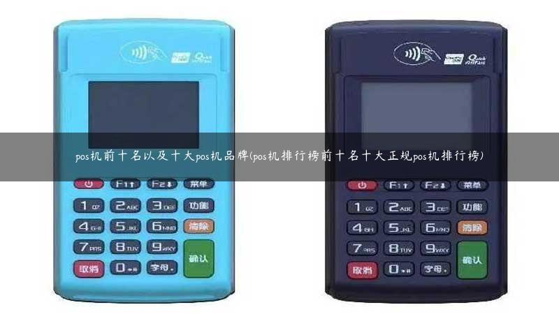 pos机前十名以及十大pos机品牌(pos机排行榜前十名十大正规pos机排行榜)