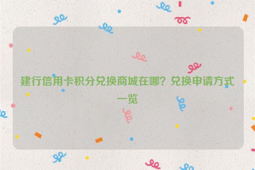 建行信用卡积分兑换商城在哪？兑换申请方式一览