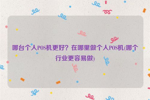 哪台个人POS机更好？在哪里做个人POS机(哪个行业更容易做)