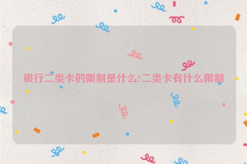 银行二类卡的限制是什么?二类卡有什么限制