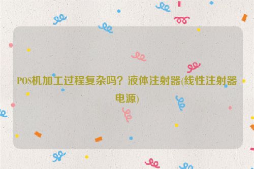 POS机加工过程复杂吗？液体注射器(线性注射器电源)