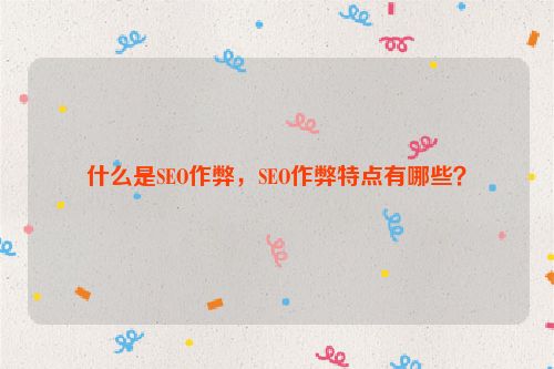 什么是SEO作弊，SEO作弊特点有哪些？