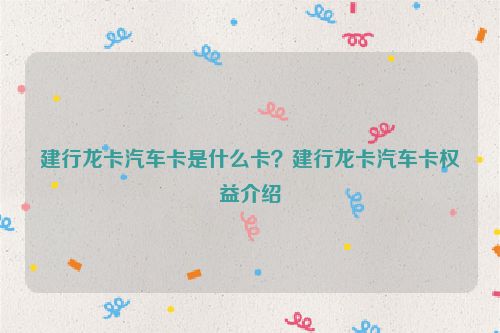 建行龙卡汽车卡是什么卡？建行龙卡汽车卡权益介绍