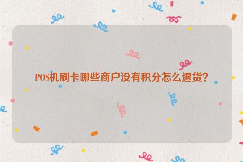 POS机刷卡哪些商户没有积分怎么退货？