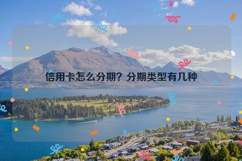 信用卡怎么分期？分期类型有几种