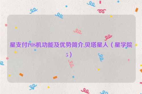 星支付POS机功能及优势简介,贝塔星人（星学院5） 