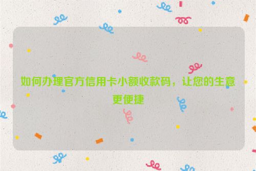 如何办理官方信用卡小额收款码，让您的生意更便捷